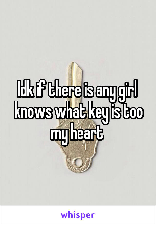 Idk if there is any girl  knows what key is too my heart 