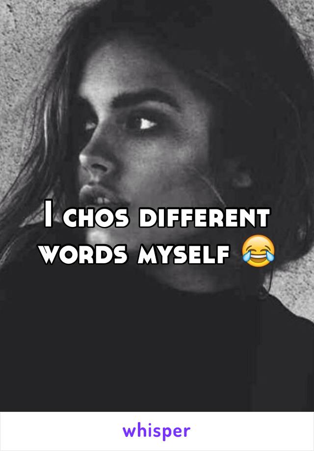 I chos different words myself 😂