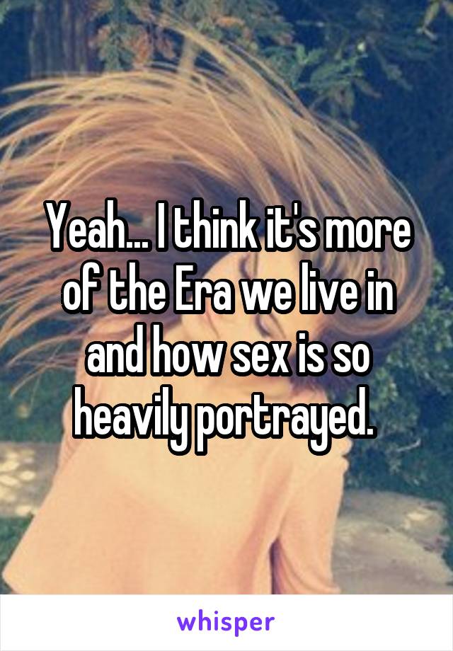 Yeah... I think it's more of the Era we live in and how sex is so heavily portrayed. 