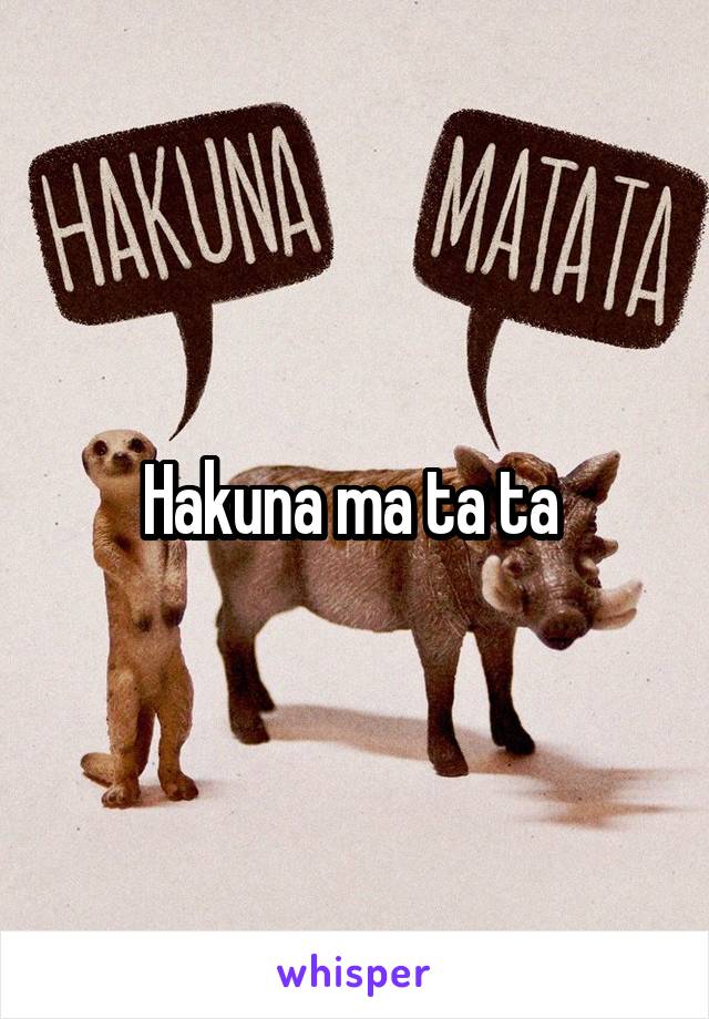 Hakuna ma ta ta 