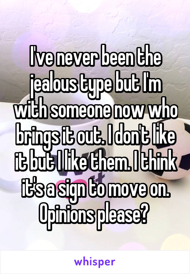 I've never been the jealous type but I'm with someone now who brings it out. I don't like it but I like them. I think it's a sign to move on.
Opinions please? 