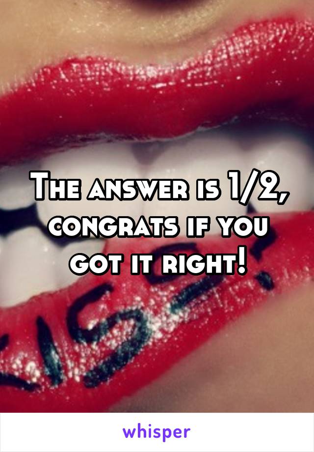 The answer is 1/2, congrats if you got it right!