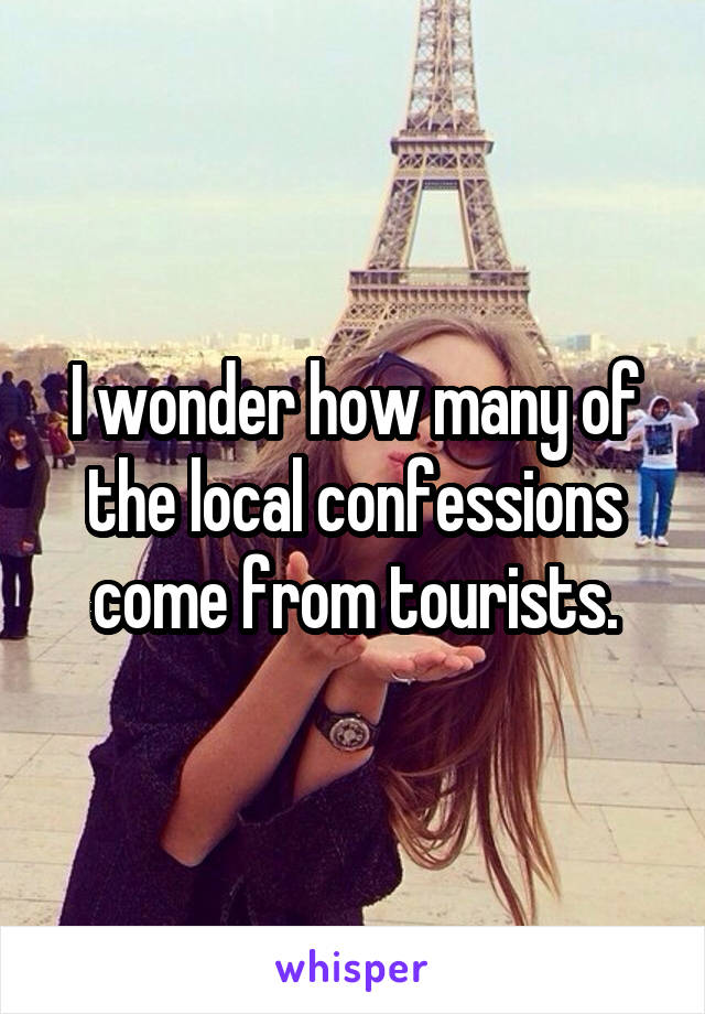 I wonder how many of the local confessions come from tourists.