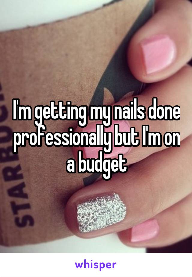 I'm getting my nails done professionally but I'm on a budget