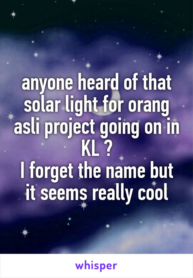 anyone heard of that solar light for orang asli project going on in KL ?
I forget the name but it seems really cool