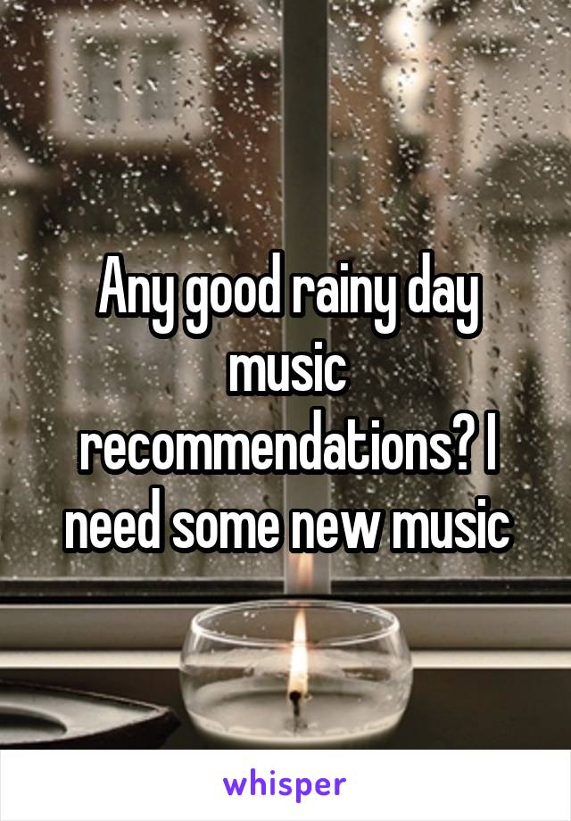 Any good rainy day music recommendations? I need some new music