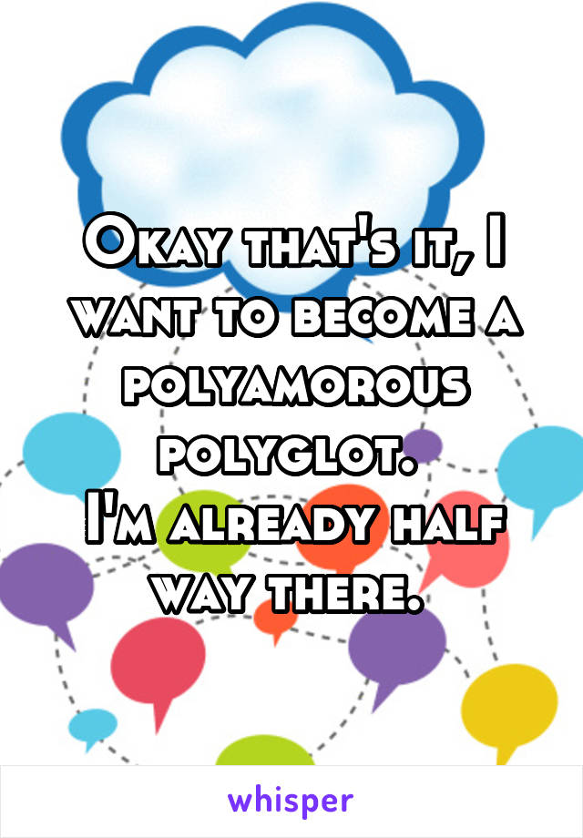 Okay that's it, I want to become a polyamorous polyglot. 
I'm already half way there. 