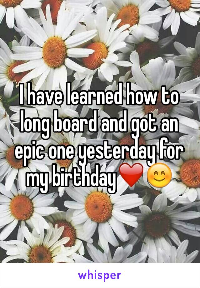 I have learned how to long board and got an epic one yesterday for my birthday❤️😊