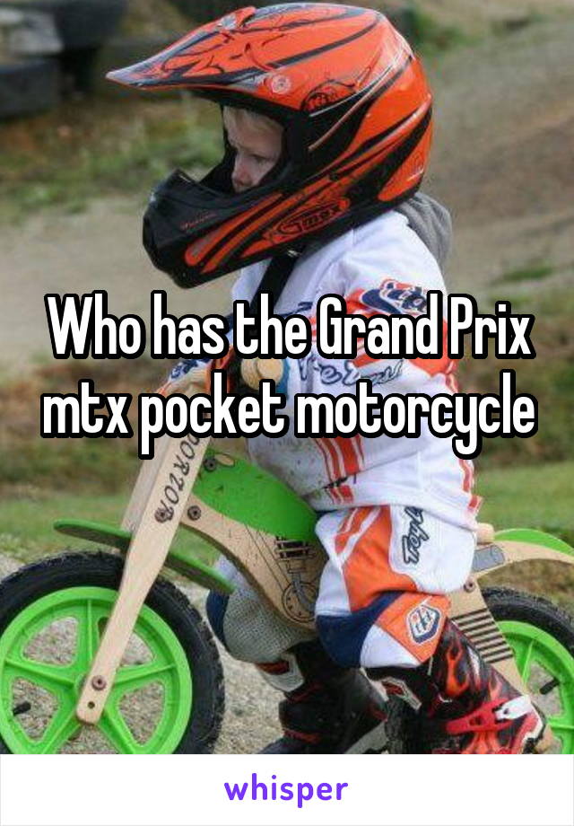 Who has the Grand Prix mtx pocket motorcycle 