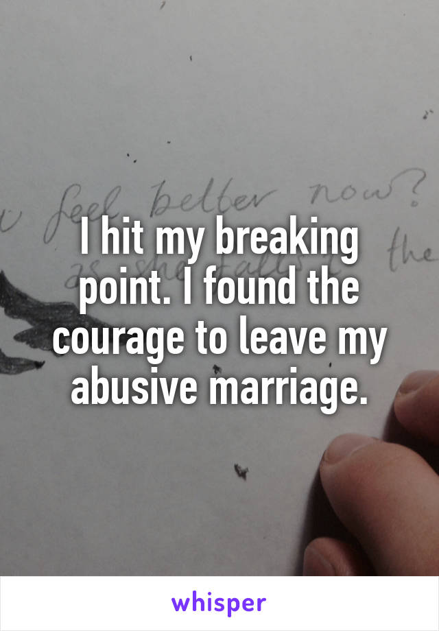 I hit my breaking point. I found the courage to leave my abusive marriage.