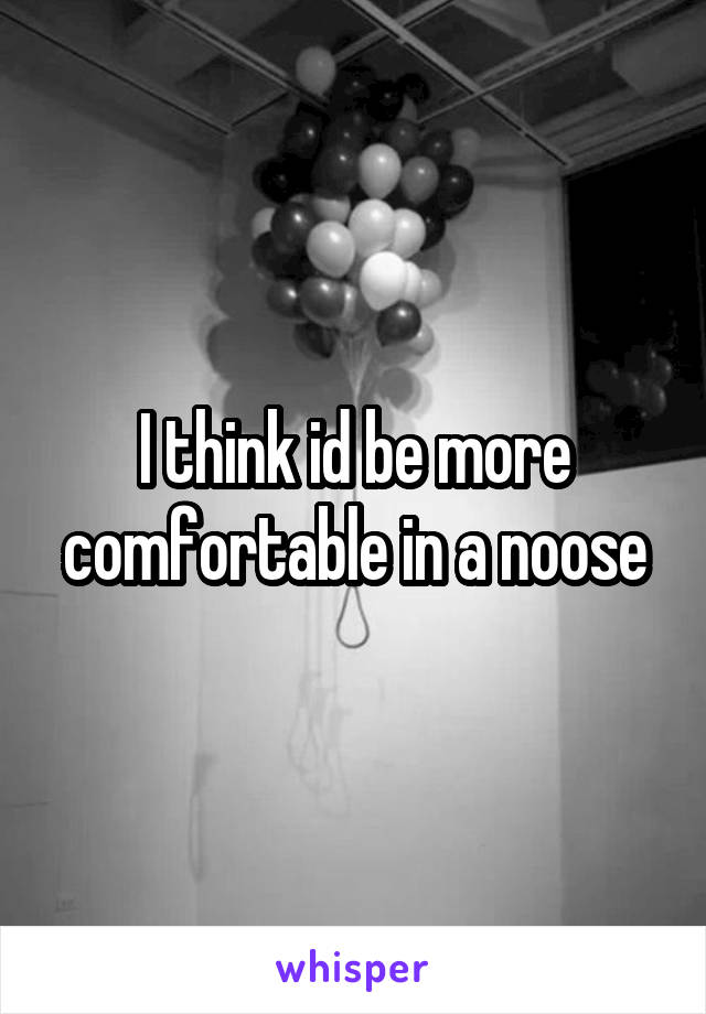 I think id be more comfortable in a noose