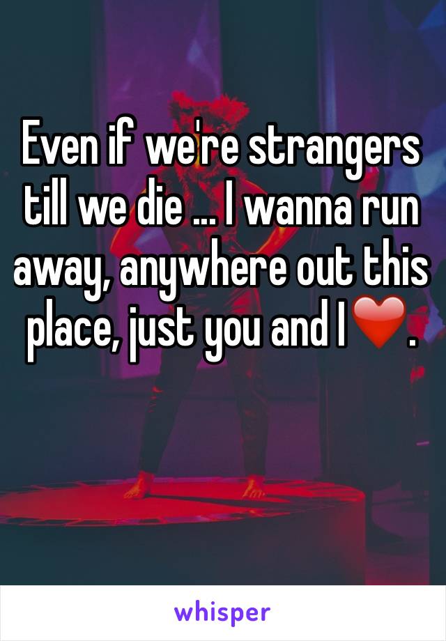 Even if we're strangers till we die ... I wanna run away, anywhere out this place, just you and I❤️.