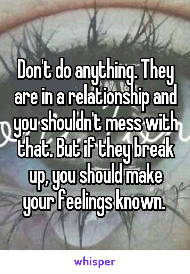 Don't do anything. They are in a relationship and you shouldn't mess with that. But if they break up, you should make your feelings known. 