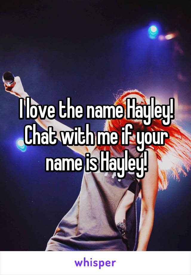 I love the name Hayley!
Chat with me if your name is Hayley!