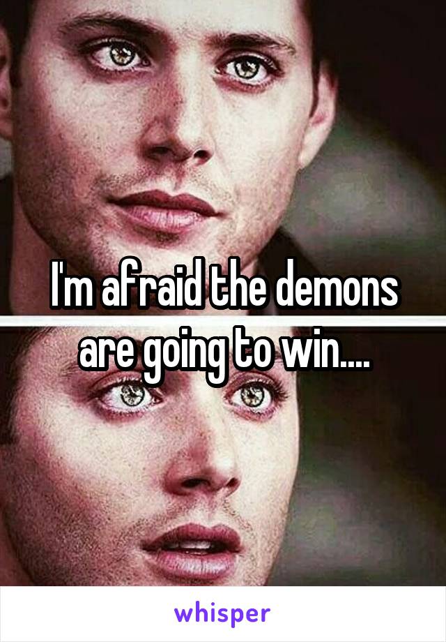 I'm afraid the demons are going to win....