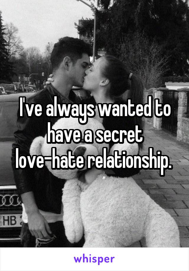 I've always wanted to have a secret love-hate relationship. 