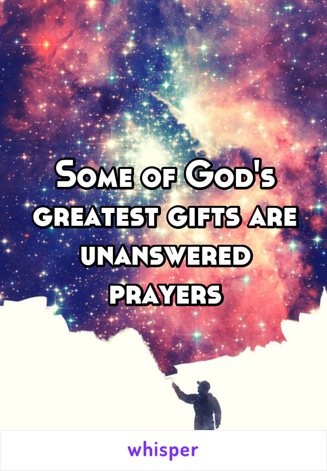 Some of God's greatest gifts are unanswered prayers