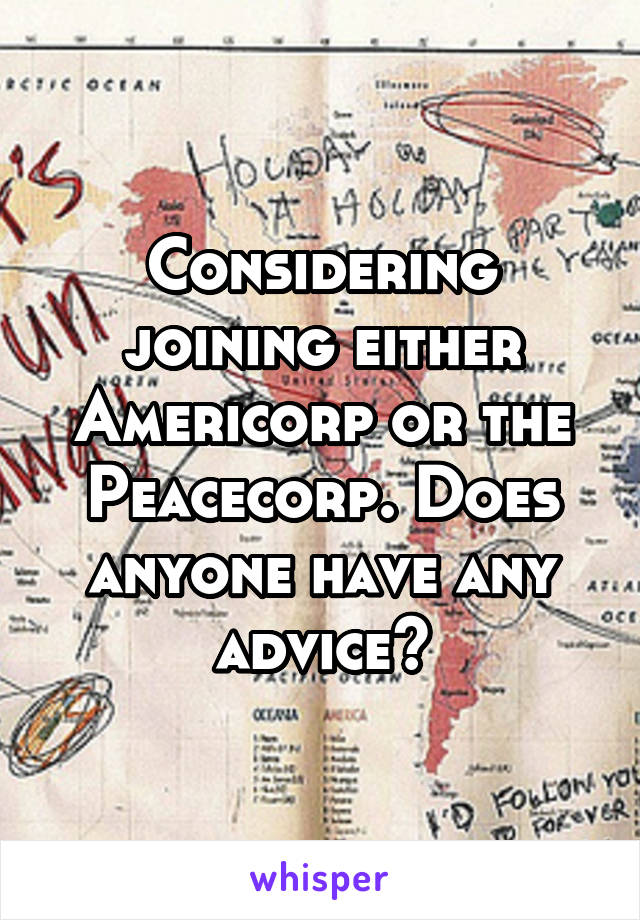 Considering joining either Americorp or the Peacecorp. Does anyone have any advice?