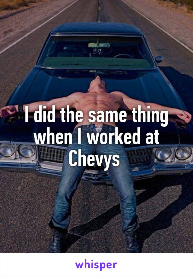 I did the same thing when I worked at Chevys 