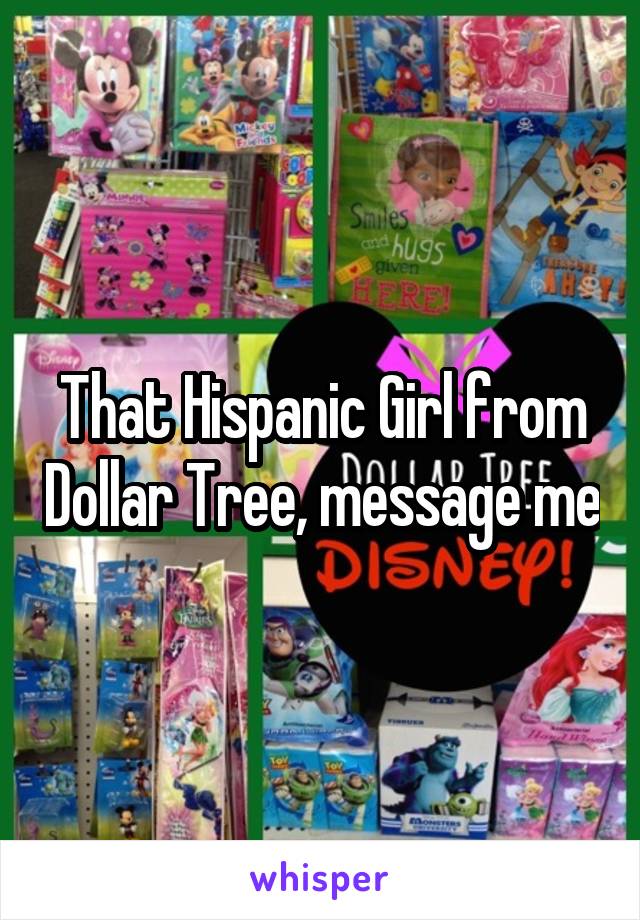 That Hispanic Girl from Dollar Tree, message me