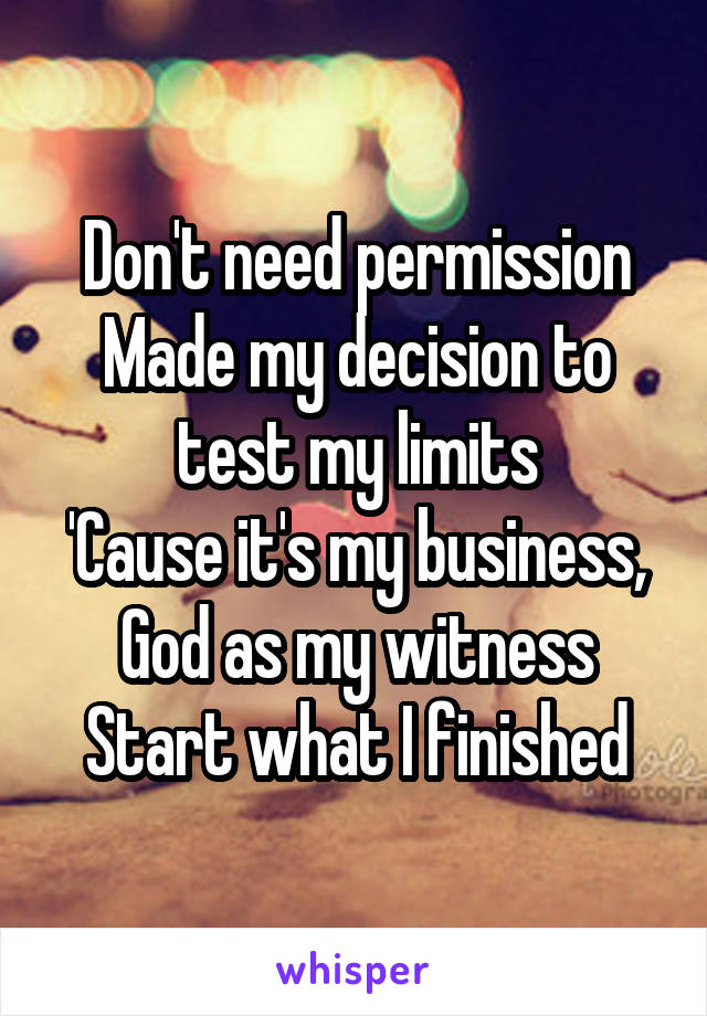 Don't need permission
Made my decision to test my limits
'Cause it's my business, God as my witness
Start what I finished