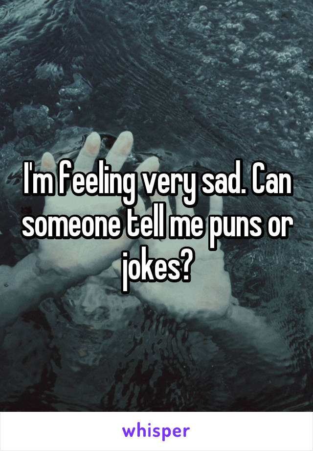 I'm feeling very sad. Can someone tell me puns or jokes?