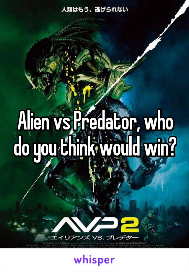 Alien vs Predator, who do you think would win?