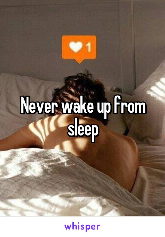 Never wake up from sleep