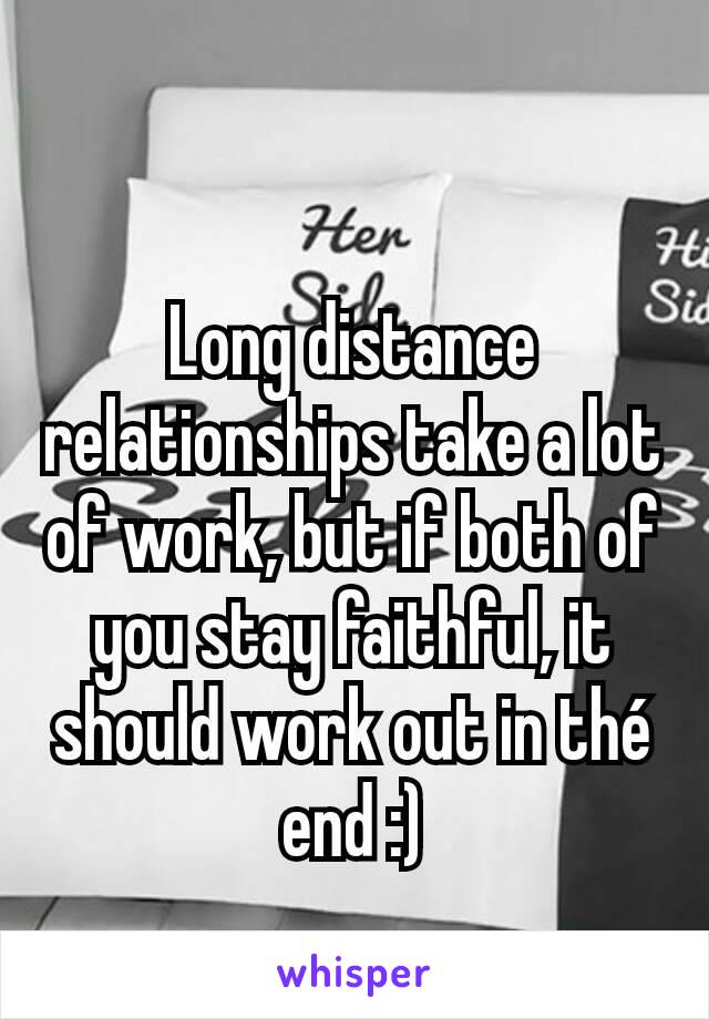 Long distance relationships take a lot of work, but if both of you stay faithful, it should work out in thé end :)