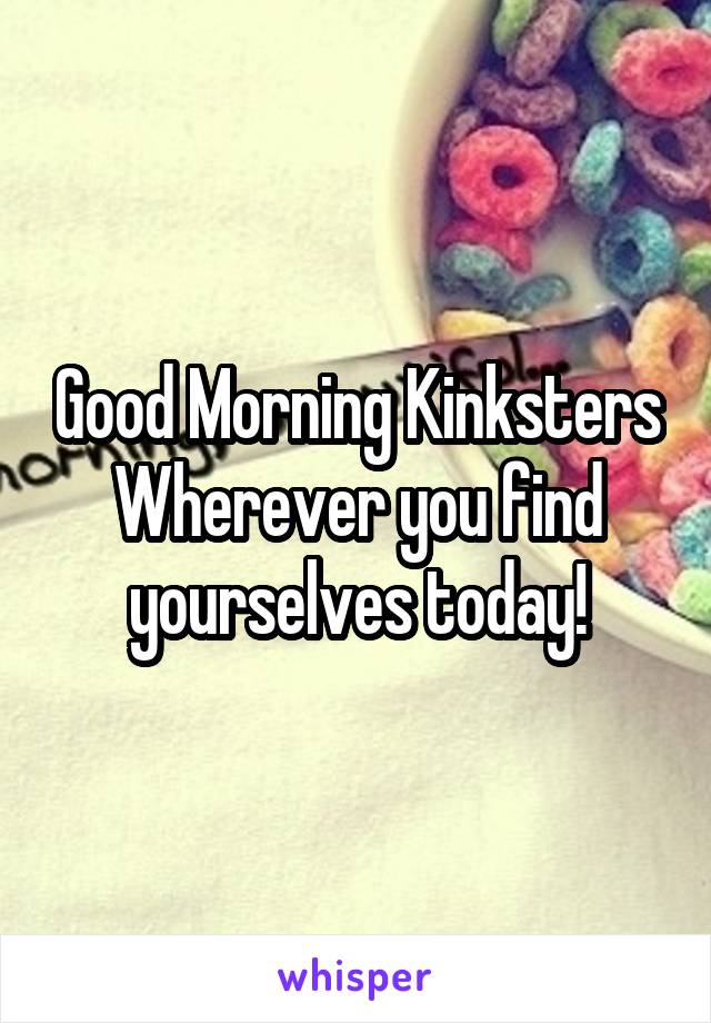 Good Morning Kinksters
Wherever you find yourselves today!