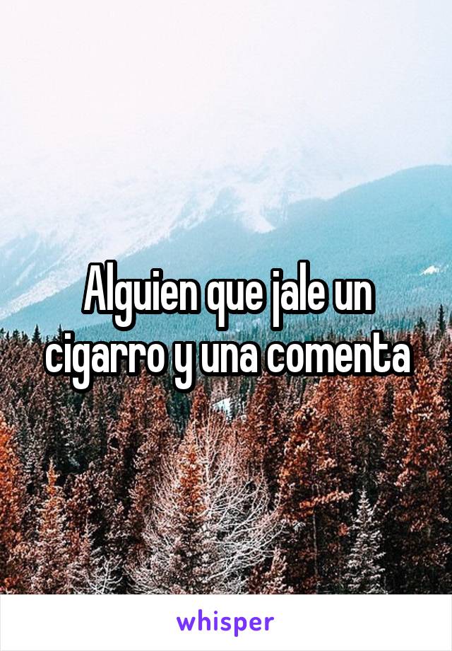 Alguien que jale un cigarro y una comenta