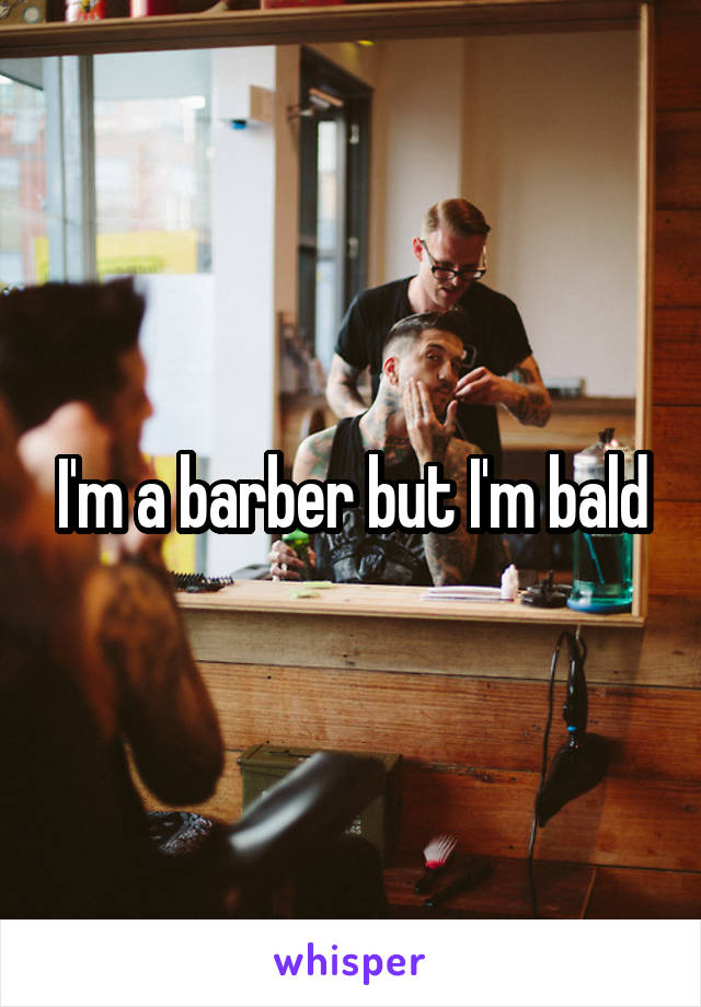 I'm a barber but I'm bald
