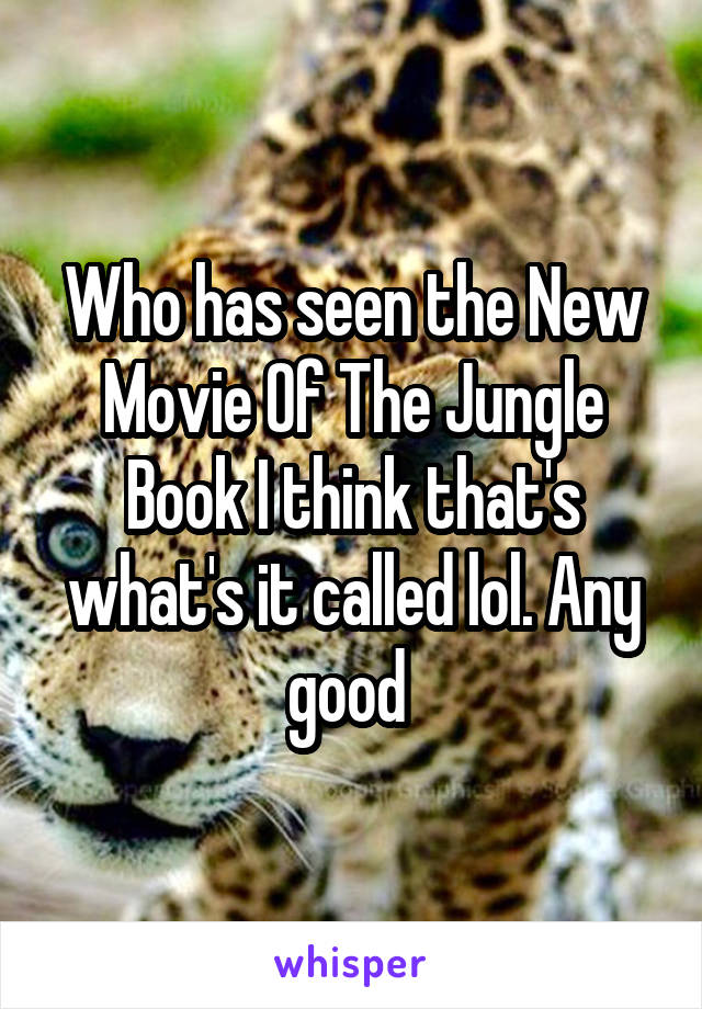 Who has seen the New Movie Of The Jungle Book I think that's what's it called lol. Any good 