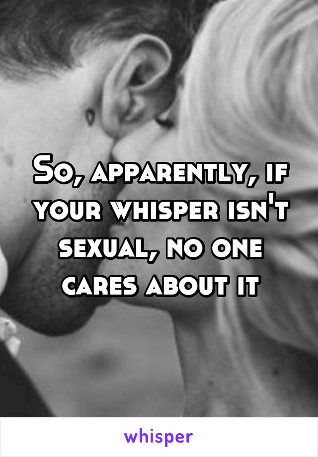 So, apparently, if your whisper isn't sexual, no one cares about it