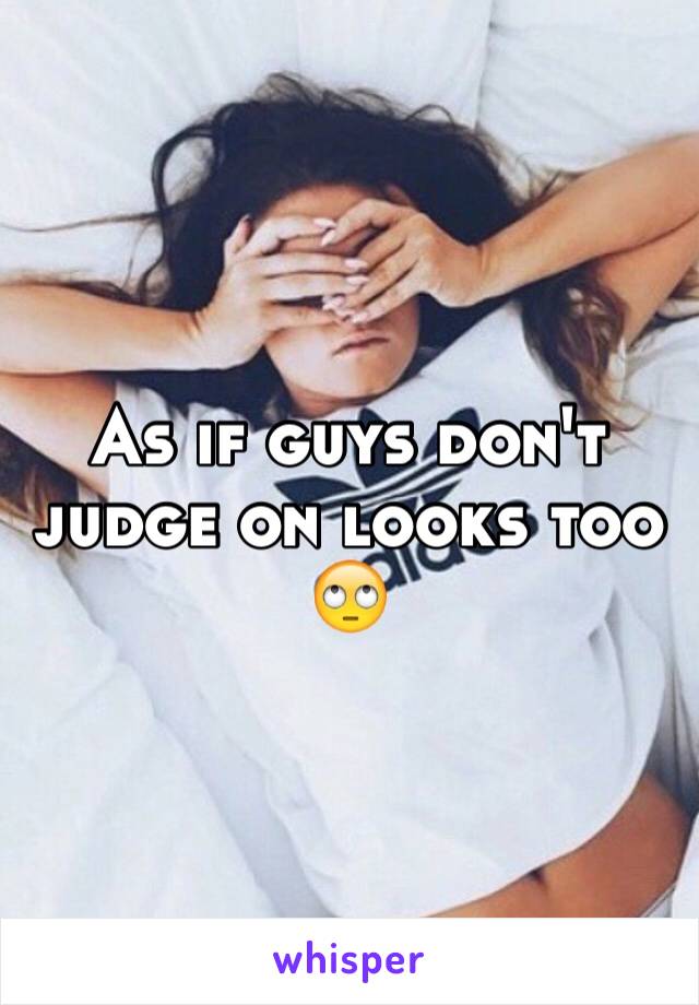 As if guys don't judge on looks too 
🙄