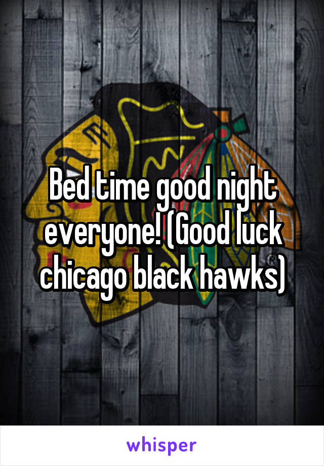 Bed time good night everyone! (Good luck chicago black hawks)