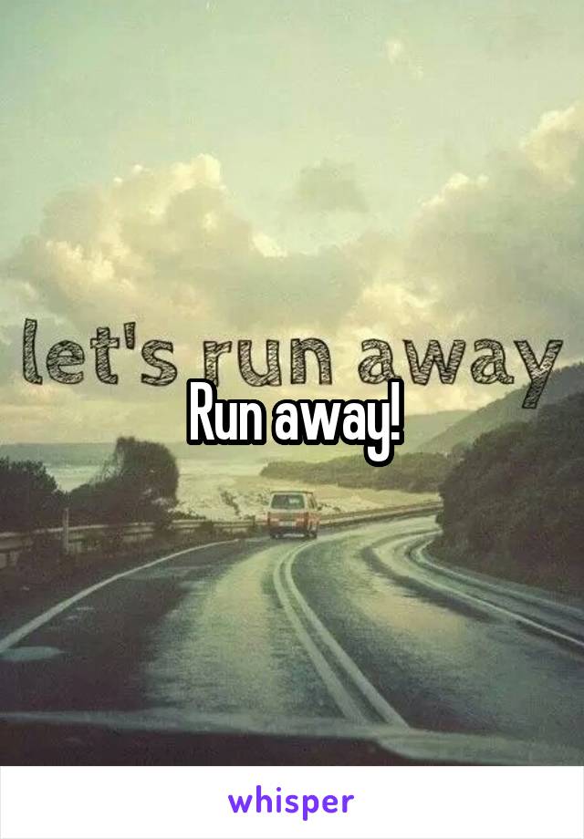 Run away!