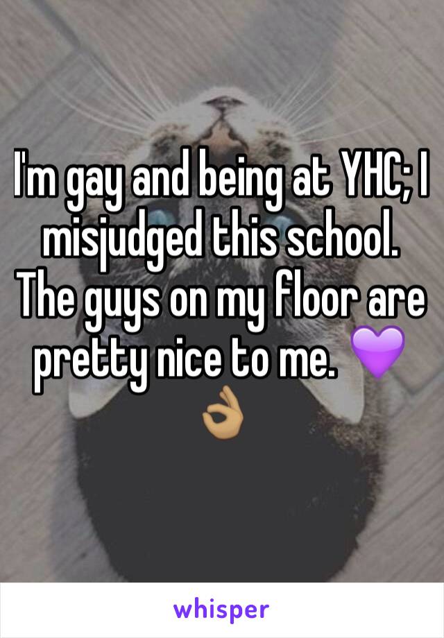 I'm gay and being at YHC; I misjudged this school. The guys on my floor are pretty nice to me. 💜👌🏽
