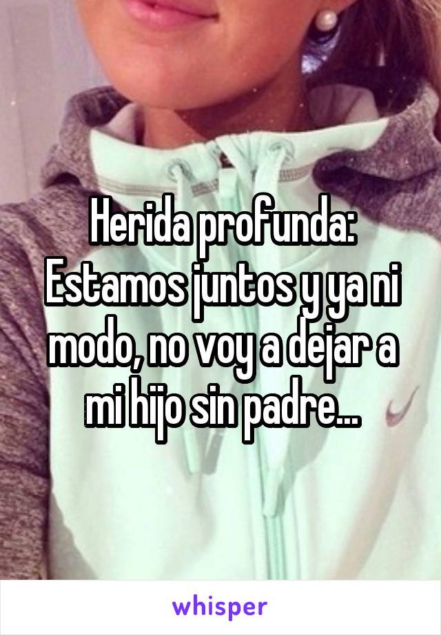 Herida profunda: Estamos juntos y ya ni modo, no voy a dejar a mi hijo sin padre...