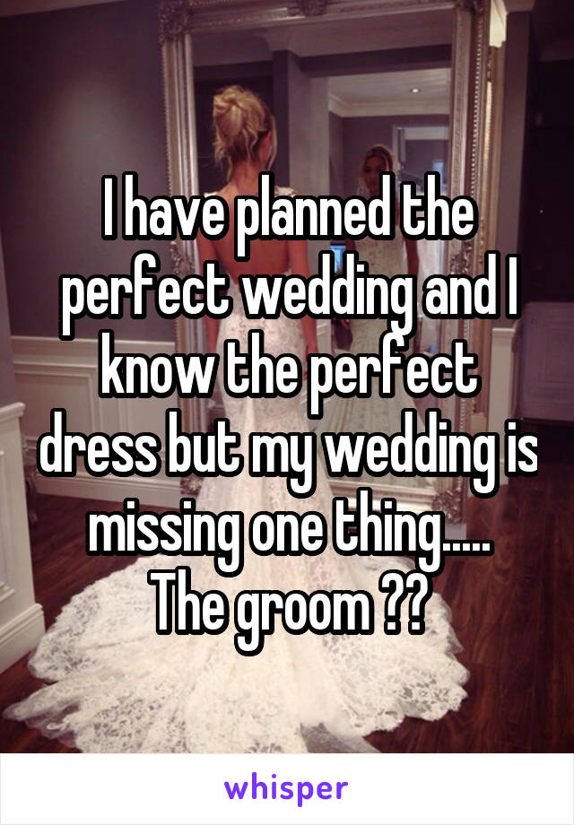 I have planned the perfect wedding and I know the perfect dress but my wedding is missing one thing.....
The groom 😂😂