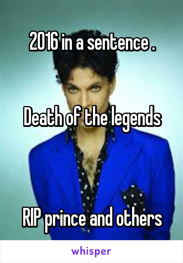 2016 in a sentence .


Death of the legends



RIP prince and others