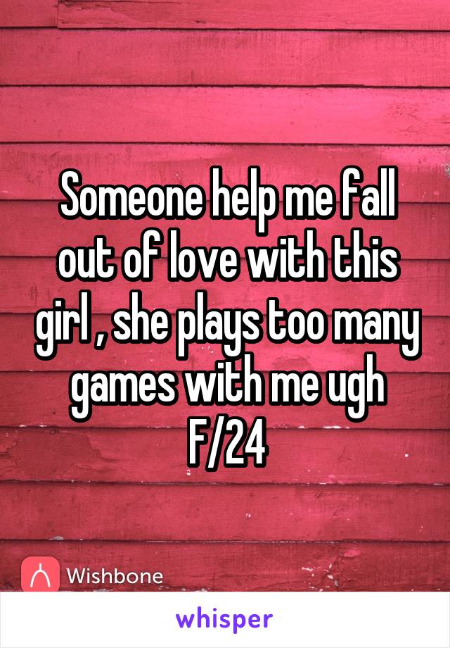 Someone help me fall out of love with this girl , she plays too many games with me ugh
F/24