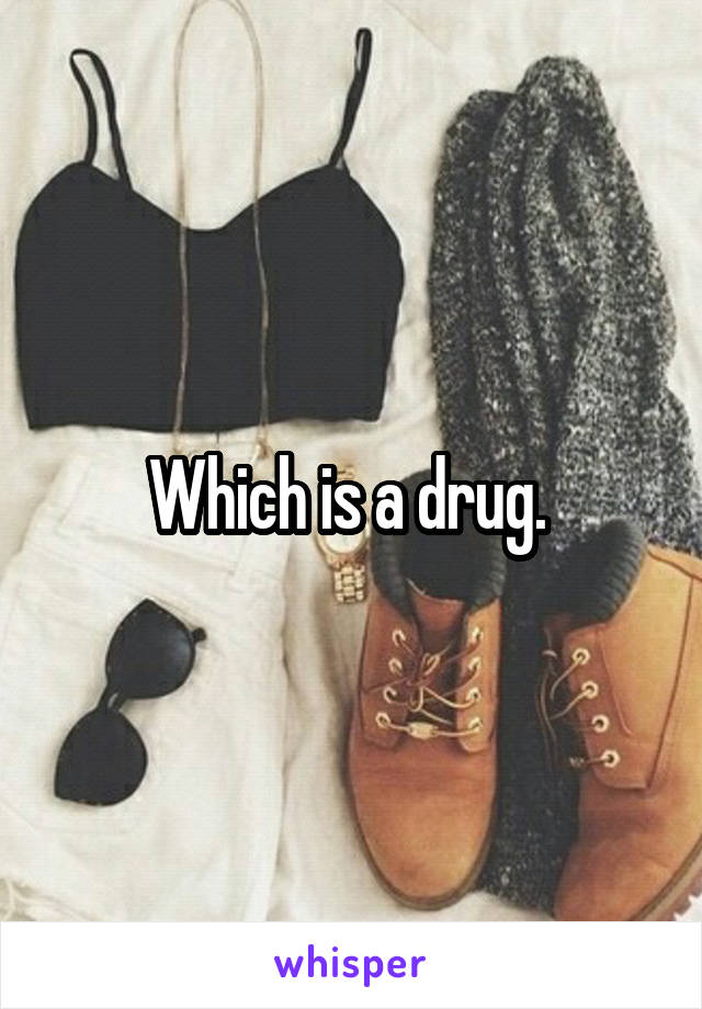 Which is a drug. 