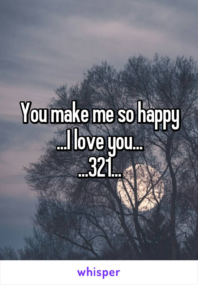 You make me so happy
...I love you...
...321...