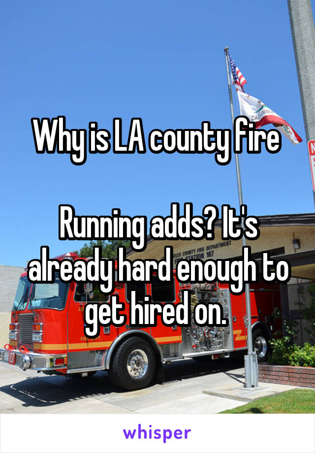 Why is LA county fire 

Running adds? It's already hard enough to get hired on. 