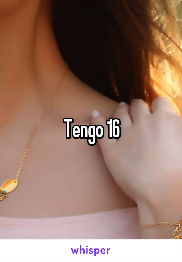 Tengo 16