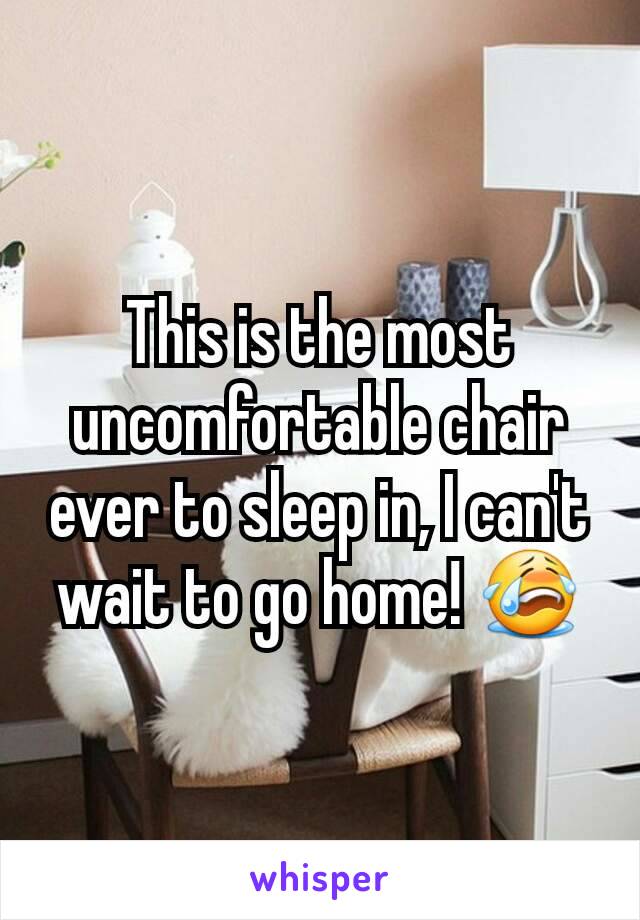 This is the most uncomfortable chair ever to sleep in, I can't wait to go home! 😭