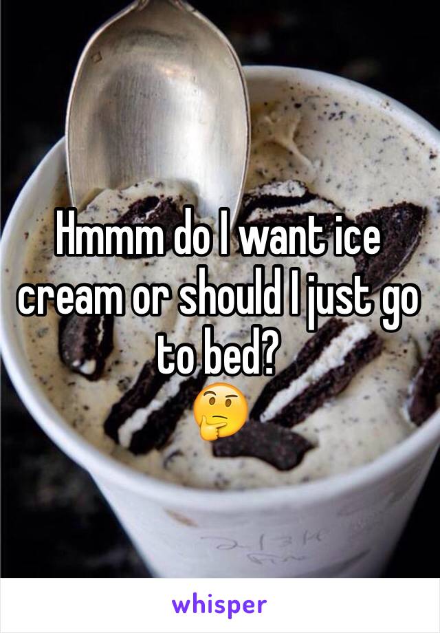 Hmmm do I want ice cream or should I just go to bed?
🤔