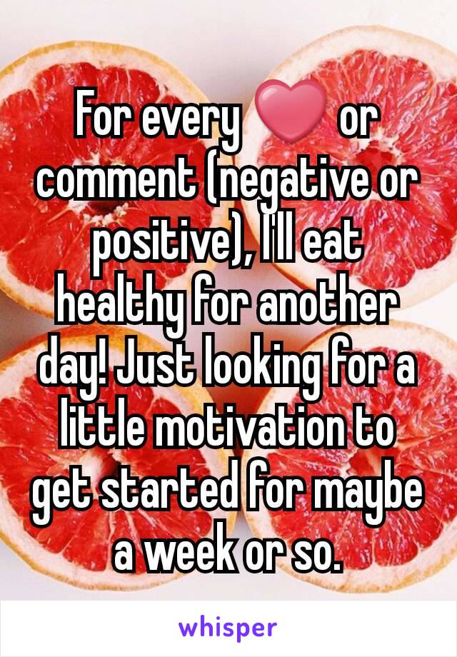 For every ❤ or comment (negative or positive), I'll eat healthy for another day! Just looking for a little motivation to get started for maybe a week or so.