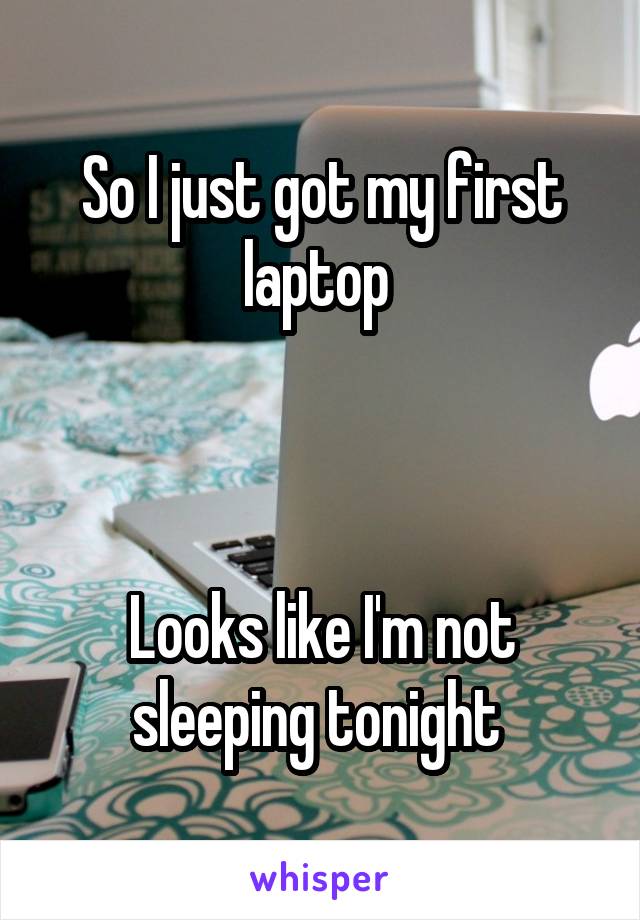 So I just got my first laptop 



Looks like I'm not sleeping tonight 